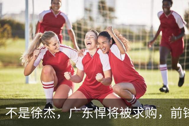 不是徐杰，广东悍将被求购，前锋，杜锋看重，转会费或8位数