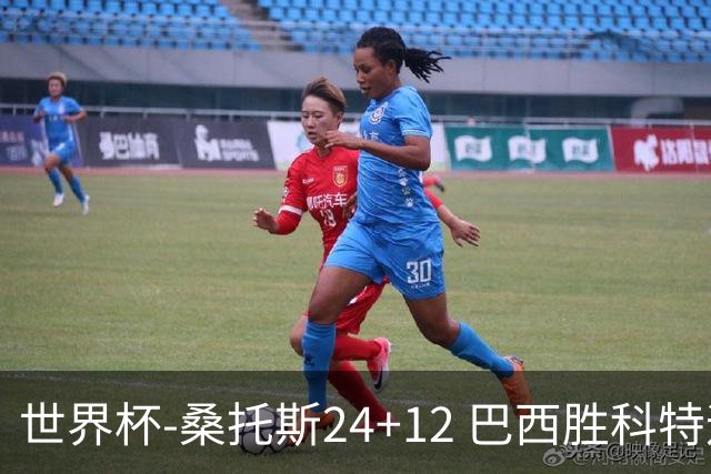 世界杯-桑托斯24+12 巴西胜科特迪瓦成功晋级