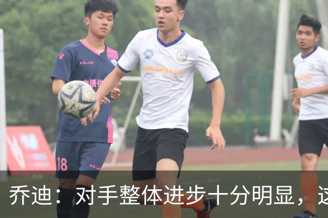 乔迪：对手整体进步十分明显，这场比赛也能检验我们的真实实力