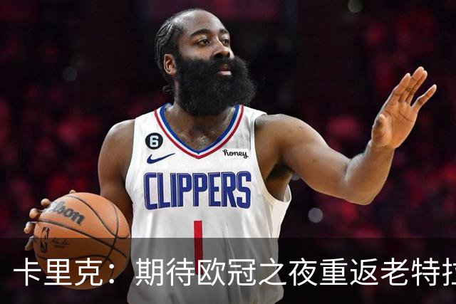 卡里克：期待欧冠之夜重返老特拉福德，准备好奉献更多伟大时刻