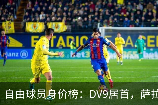 自由球员身价榜：DV9居首，萨拉赫、桑乔、格雷茨卡、斯通斯在列