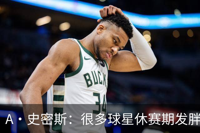 A·史密斯：很多球星休赛期发胖用常规赛找状态 但詹库威却不会
